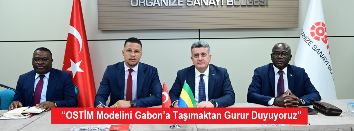 “OSTİM Modelini Gabon’a Taşımaktan Gurur Duyuyoruz”